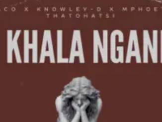 Naco & KNOWLEY-D – Khala Ngani ft. Mpoet & Thatohatsi